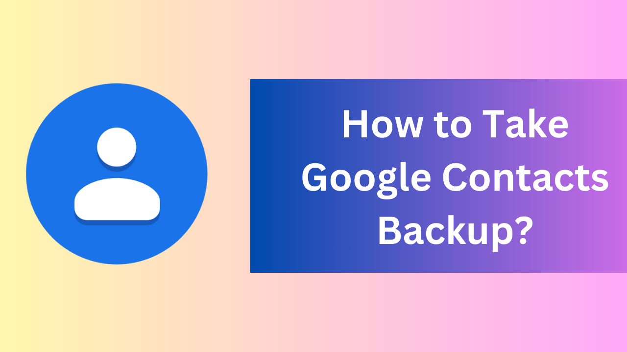 How to Take Google Contacts Backup? A Complete Guide